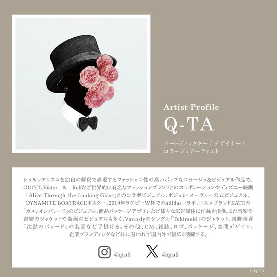 アートディレクター・デザイナー・コラージュアーティストのQ-TAのプロフィール。シュルレアリスムを独自の解釈で表現するファッション性の高いポップなコラージュ＆ビジュアル作品で、GUCCI、Viktor＆Rolfなど世界的に有名なファッションブランドとのコラボレーションやディズニー映画「Alice Through the Looking Glass」とのコラボビジュアル、ボジョレ・ヌーヴォー公式ビジュアル、DYNAMITE BOATRACEポスター、2019年ラグビーW杯でおのadidasコラボ、コスメブランドKATEの「カメレオンパレード」のビジュアル、商品パッケージデザインなど様々な広告媒体に作品を提供。また音楽や書籍のジャケットや装画のビジュアルも多く、Vaundyのシングル「Tokimeki」のジャケット、東野圭吾「沈黙のパレード」の装画などを手掛ける。その他、CM、雑誌、ロゴ、パッケージ、空間デザイン、企業ブランディングなど枠に囚われず国内外で幅広く活躍する。Instagram：@qta3　X：@qta3
